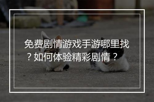免费剧情游戏手游哪里找？如何体验精彩剧情？