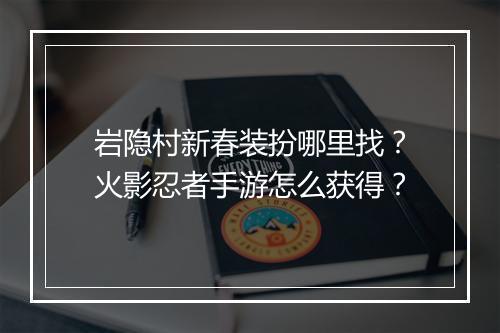 岩隐村新春装扮哪里找?火影忍者手游怎么获得?