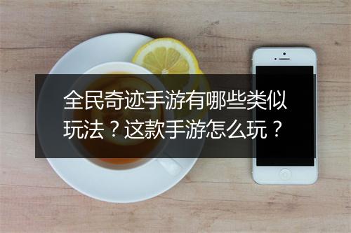 全民奇迹手游有哪些类似玩法？这款手游怎么玩？