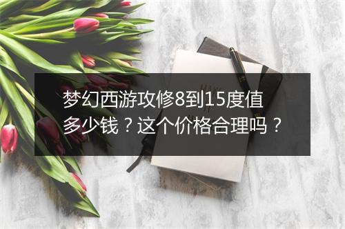 梦幻西游攻修8到15度值多少钱？这个价格合理吗？