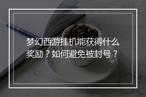 梦幻西游挂机能获得什么奖励？如何避免被封号？