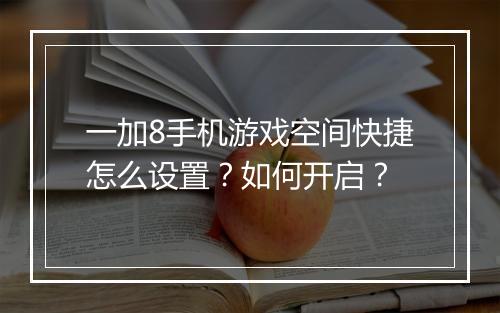 一加8手机游戏空间快捷怎么设置？如何开启？