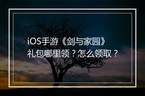 iOS手游《剑与家园》礼包哪里领？怎么领取？