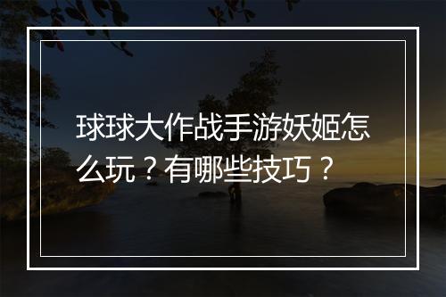 球球大作战手游妖姬怎么玩？有哪些技巧？