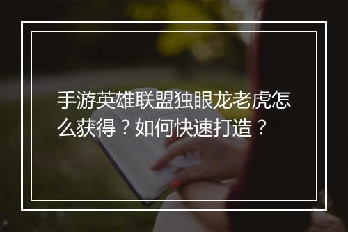 手游英雄联盟独眼龙老虎怎么获得？如何快速打造？