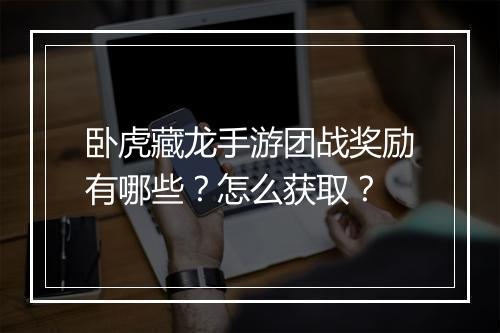 卧虎藏龙手游团战奖励有哪些?怎么获取?
