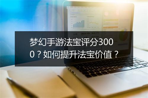 梦幻手游法宝评分3000？如何提升法宝价值？