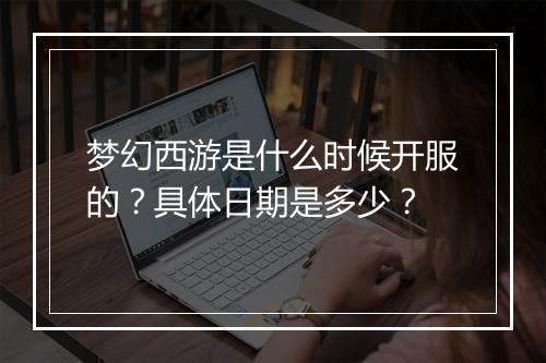 梦幻西游是什么时候开服的？具体日期是多少？