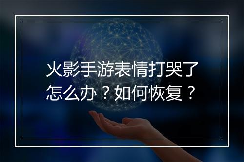 火影手游表情打哭了怎么办？如何恢复？
