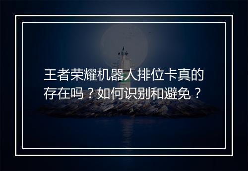 王者荣耀机器人排位卡真的存在吗？如何识别和避免？