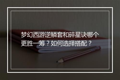 梦幻西游逆鳞套和碎星诀哪个更胜一筹？如何选择搭配？