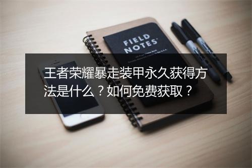 王者荣耀暴走装甲永久获得方法是什么?如何免费获取?