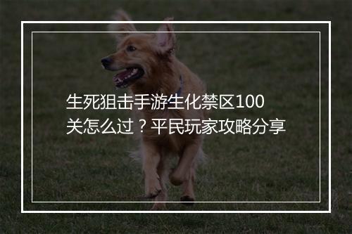 生死狙击手游生化禁区100关怎么过?平民玩家攻略分享