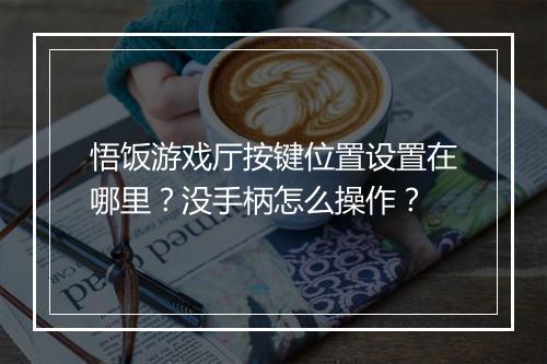 悟饭游戏厅按键位置设置在哪里?没手柄怎么操作?