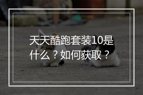 天天酷跑套装10是什么？如何获取？