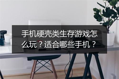 手机硬壳类生存游戏怎么玩？适合哪些手机？