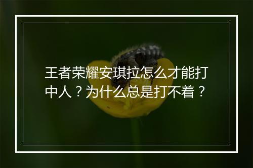 王者荣耀安琪拉怎么才能打中人？为什么总是打不着？