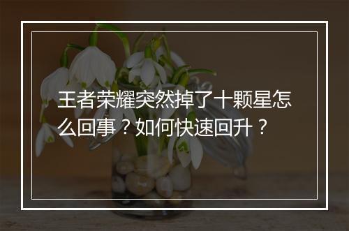 王者荣耀突然掉了十颗星怎么回事？如何快速回升？