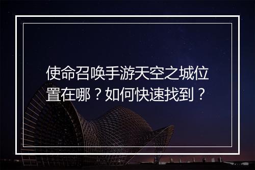 使命召唤手游天空之城位置在哪？如何快速找到？
