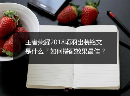 王者荣耀2018项羽出装铭文是什么？如何搭配效果最佳？