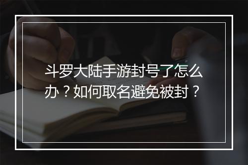 斗罗大陆手游封号了怎么办？如何取名避免被封？
