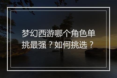 梦幻西游哪个角色单挑最强?如何挑选?