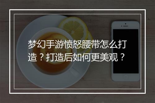 梦幻手游愤怒腰带怎么打造？打造后如何更美观？