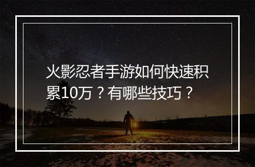 火影忍者手游如何快速积累10万？有哪些技巧？