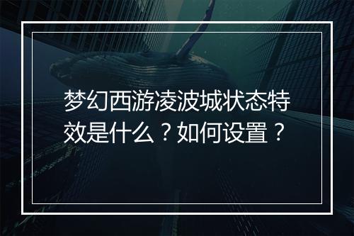梦幻西游凌波城状态特效是什么?如何设置?