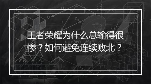 王者荣耀为什么总输得很惨?如何避免连续败北?