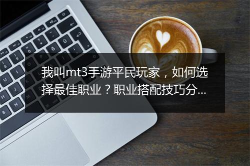 我叫mt3手游平民玩家，如何选择最佳职业？职业搭配技巧分享！