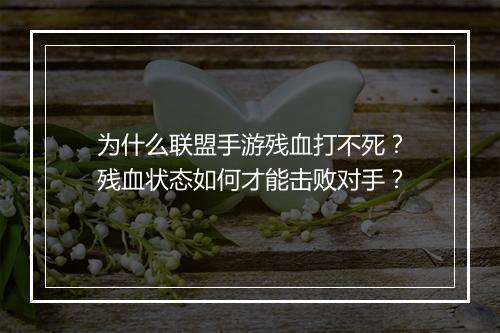 为什么联盟手游残血打不死？残血状态如何才能击败对手？
