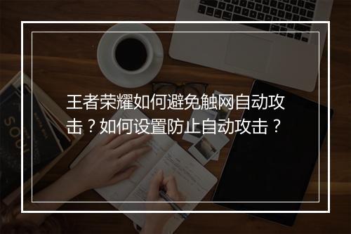 王者荣耀如何避免触网自动攻击?如何设置防止自动攻击?