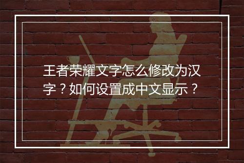 王者荣耀文字怎么修改为汉字？如何设置成中文显示？