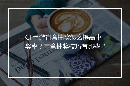 CF手游盲盒抽奖怎么提高中奖率?盲盒抽奖技巧有哪些?