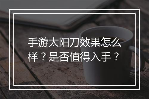 手游太阳刀效果怎么样？是否值得入手？