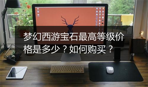梦幻西游宝石最高等级价格是多少？如何购买？
