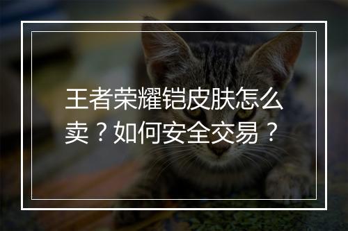 王者荣耀铠皮肤怎么卖？如何安全交易？