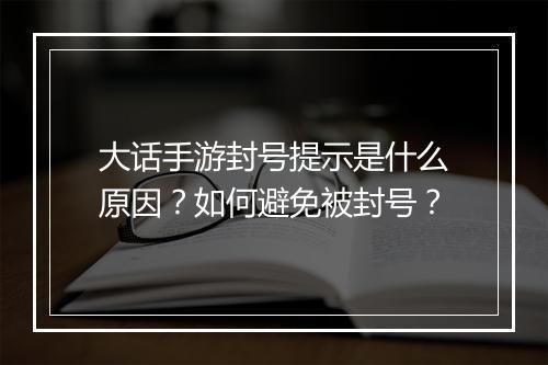 大话手游封号提示是什么原因？如何避免被封号？