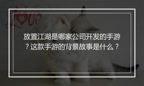 放置江湖是哪家公司开发的手游？这款手游的背景故事是什么？