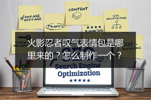 火影忍者叹气表情包是哪里来的？怎么制作一个？