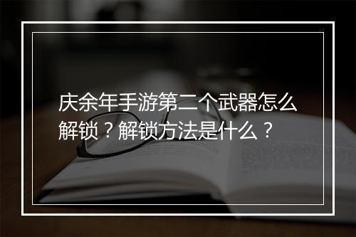 庆余年手游第二个武器怎么解锁？解锁方法是什么？