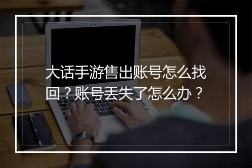 大话手游售出账号怎么找回？账号丢失了怎么办？