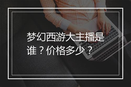 梦幻西游大主播是谁？价格多少？