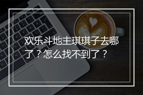 欢乐斗地主琪琪子去哪了？怎么找不到了？
