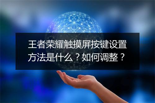 王者荣耀触摸屏按键设置方法是什么？如何调整？