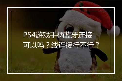 PS4游戏手柄蓝牙连接可以吗？线连接行不行？