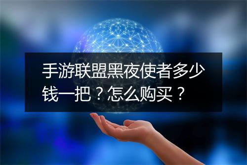 手游联盟黑夜使者多少钱一把？怎么购买？