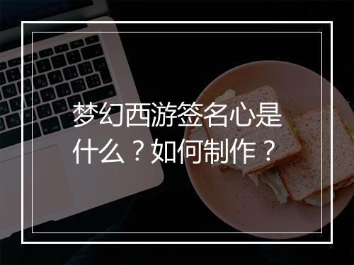 梦幻西游签名心是什么？如何制作？