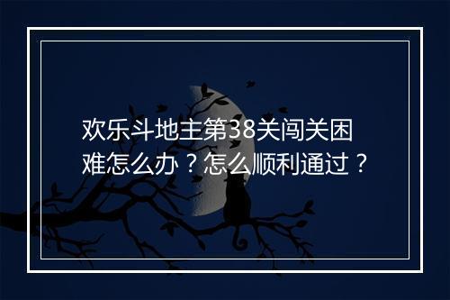 欢乐斗地主第38关闯关困难怎么办？怎么顺利通过？
